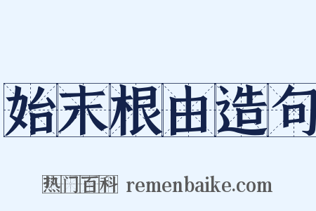 始末根由造句是什么意思的图片